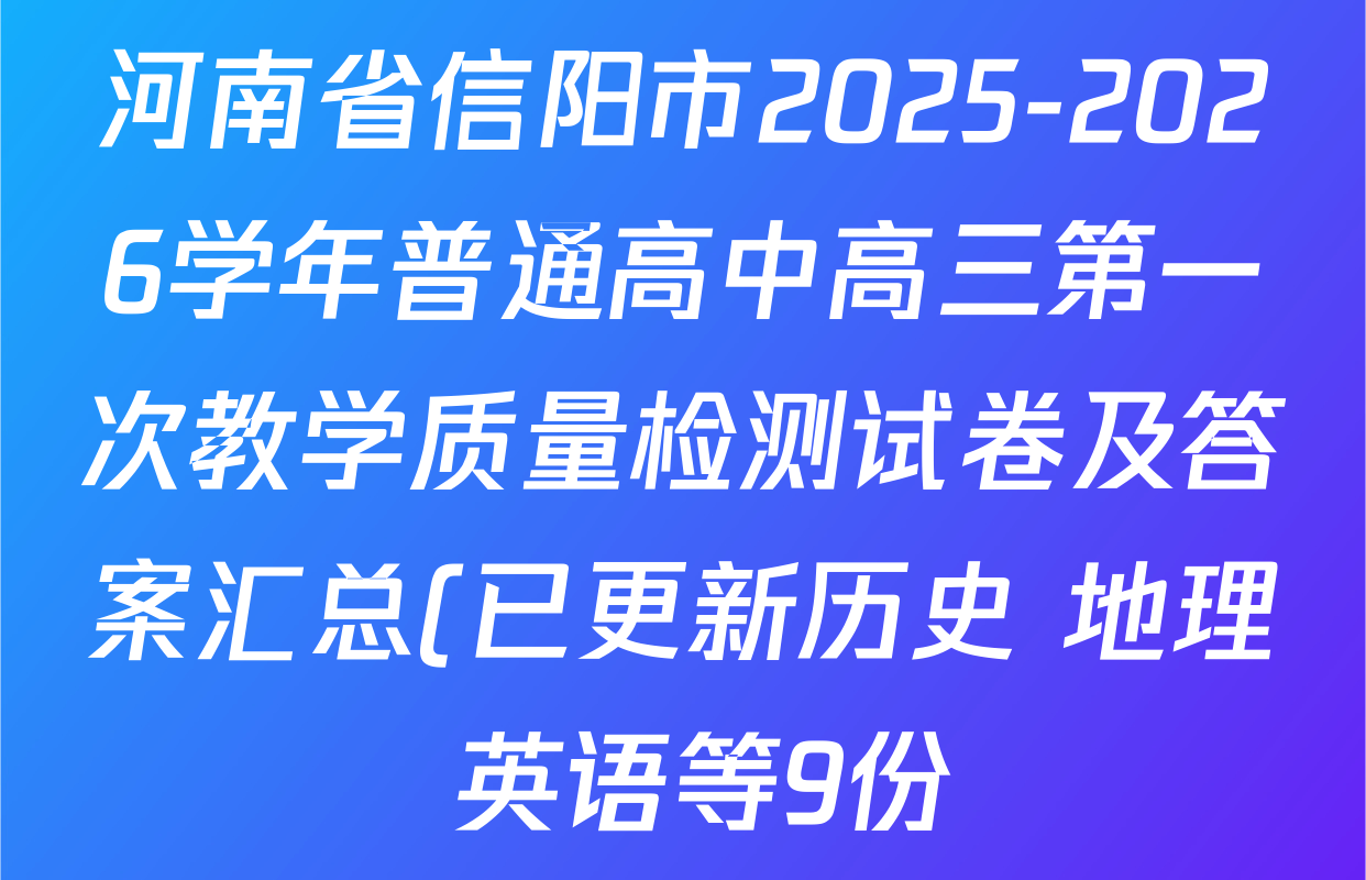 河南省信阳市2025-2026学年普通高中高三第一次教学质量检测试卷及答案汇总(已更新历史 地理 英语等9份) 河南省信阳市2025-2026学年普通高中高三第一次教学质量检测试卷及答案汇总(已更新历史 地理 英语等9份)